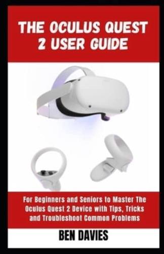 The Oculus Quest 2 User Guide:  Master the Functionalities and Features of Oculus Quest 2 Virtual Reality (VR) Headset with Hacks and Tricks