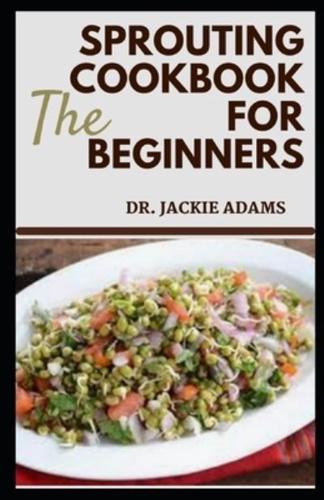 The Sprouting Cookbook for Beginners: Soil Sprouted Greens Recipes to Decrease Pain, Optimize Health and Maximize Your Quality of Life