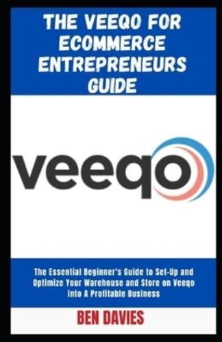 The Veeqo for Ecommerce Entrepreneurs Guide: The Essential Beginner's Guide to Set-Up and Optimize Your Warehouse and Store on Veeqo into A Profitable Business