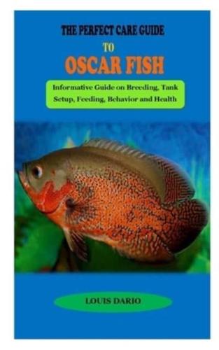 THE PERFECT CARE GUIDE TO OSCAR FISH: THE PERFECT CARE GUIDE TO OSCAR FISH: Informative Guide on Breeding, Tank Setup, Feeding, Behavior and Health Conditions