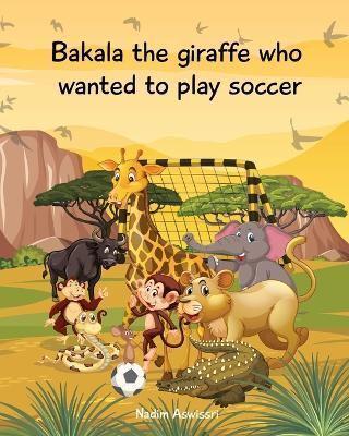 Bakala the Giraffe Who Wanted to Play Soccer