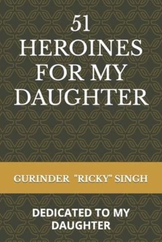 51 HEROINES FOR MY DAUGHTER: DEDICATED TO MY DAUGHTER