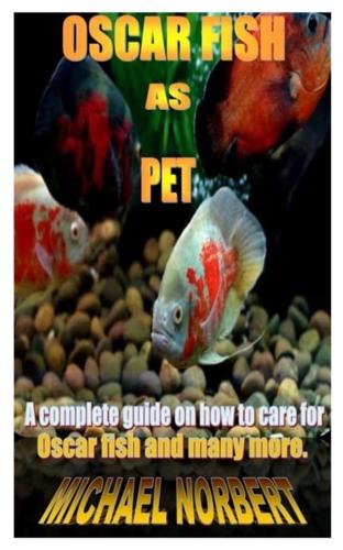 OSCAR FISH AS PET: A complete guide on how to care for Oscar fish and many more.