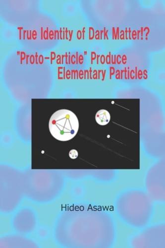 True Identity of Dark Matter!? "Proto-Particle" Produce Elementary Particles