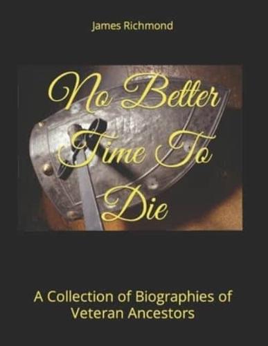 No Better Time To Die: A Collection of Biographies of Veteran Ancestors