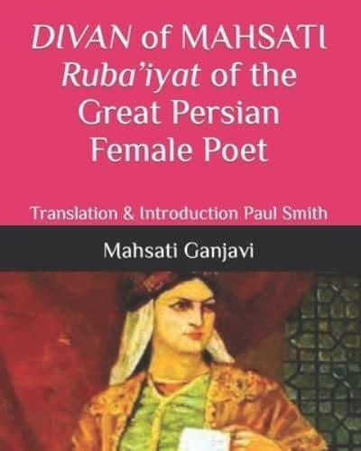 DIVAN of MAHSATI Ruba'iyat of the Great Persian Female Poet : Translation & Introduction Paul Smith