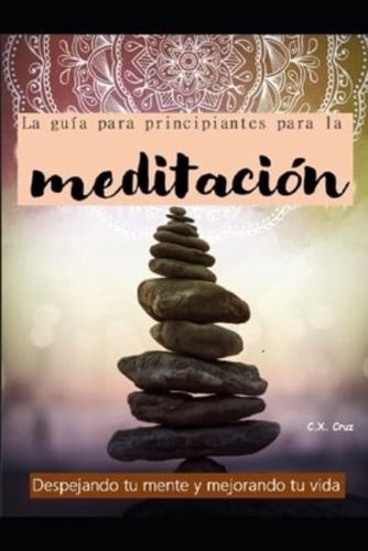 La guía para principiantes para la meditación: Despejando tu mente y mejorando tu vida