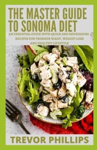 The Master Guide To Sonoma Diet: An Essential Guide With Quick And Nourishing Recipes For Trimmer Waist, Weight Loss And Healthy Lifestyle