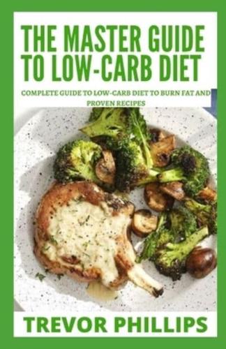 The Master Guide To Low-Carb Diet: Complete Guide To Low-Carb Diet To Burn Fat And Proven Recipes