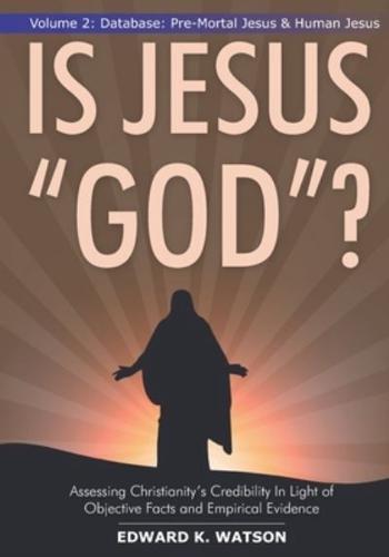 IS JESUS "GOD"?: Volume 2: Database: Pre-Mortal Jesus & Human Jesus