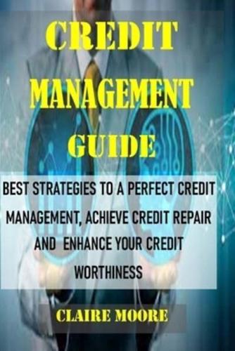 CREDIT MANAGEMENT GUIDE: Best Strategies to a Perfect Credit Management, Achieve Credit Repair and Enhance Your Credit Worthiness