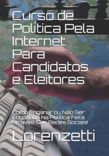 Curso de Política Pela Internet Para Candidatos e Eleitores: Como Enganar ou Não Ser Enganado Na Política Feita Através Das Redes Sociais!
