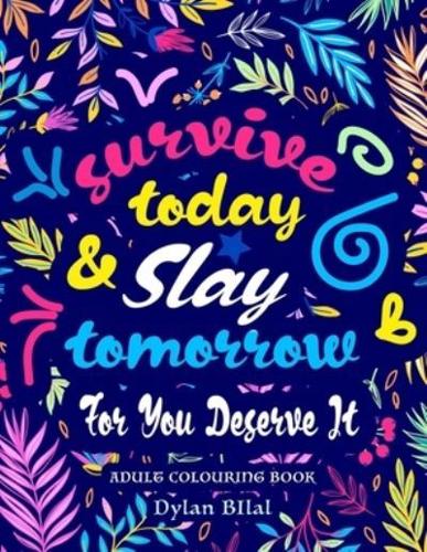 Survive Today & Slay Tomorrow For You Deserve It: 150 Colouring Pages For Therapeutic Destressing That Will Help You Relax Introspect and Bring You Peace