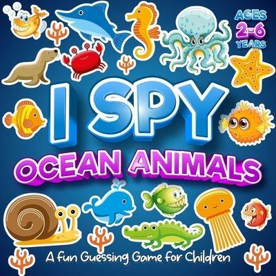 I Spy Ocean Animals A Fun Guessing Game For Children Ages 2-6 Years: I Spy Sea Animal With My Little Eyes Picture Book For Kids Ages 3-5