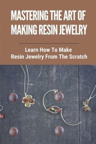 Mastering The Art Of Making Resin Jewelry