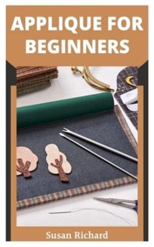 APPLIQUE FOR BEGINNERS: A Beginners Practical Guide to Stitching and Quilting