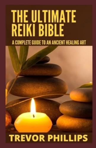 The Ultimate Reiki Bible:  A Complete Guide To An Ancient Healing Art