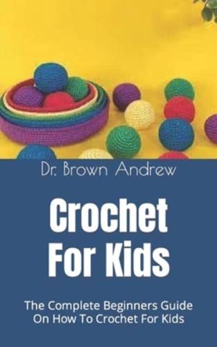 Crochet For Kids             :  The Complete Beginners Guide On How To Crochet For Kids