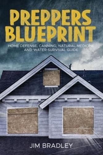 Preppers blueprint: Home defense, canning, natural medicine and water survival guide