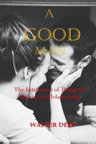 A GOOD MAN: THE INTRICACIES OF BEING THE MAN IN THE RELATIONSHIP