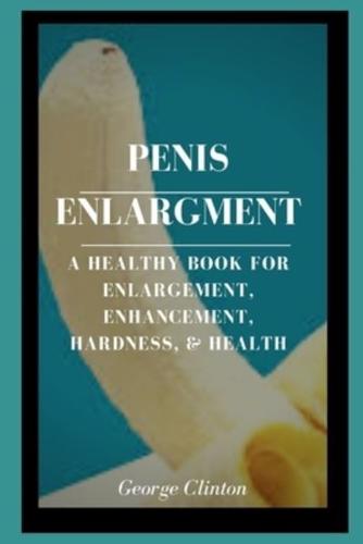 PENIS ENLARGMENT: A Healthy Book For Enlargement, Enhancement, Hardness, & Health