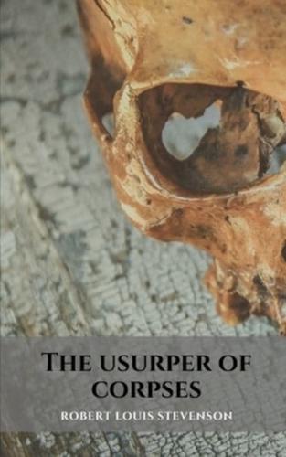 The usurper of corpses: A novel of horror and intrigue by Robert Louis Stevenson