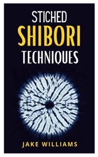STICHED SHIBORI TECHNIQUES: A comprehensive guide to stiched shibori techniques