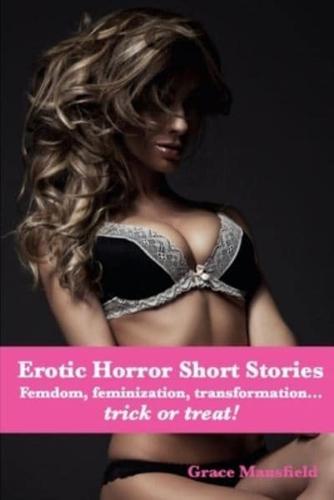 Erotic Horror Short Stories: Femdom, feminization, transformation...trick or treat!