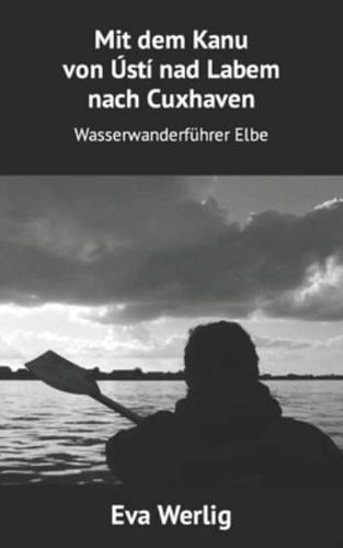 Mit dem Kanu von Ústí nad Labem nach Cuxhaven: Wasserwanderführer Elbe