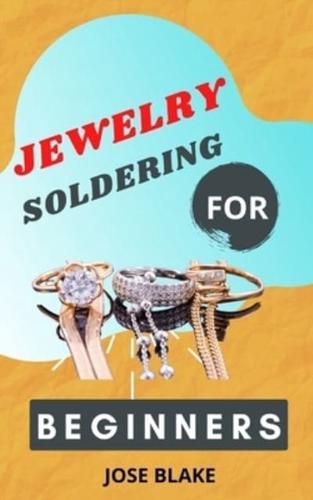 JEWELRY SOLDERING FOR BEGINNERS: Simple Techniques and Projects For beginners