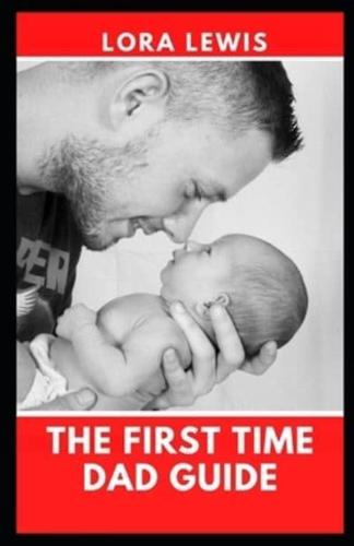 The First Time Dad Guide:  Become A Better Husband, And A Better Father