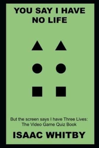 You say I have No Life, but the screen says I have Three Lives: The Video Game Quiz Book
