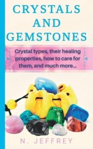 CRYSTALS AND GEMSTONES: Crystal types, their healing properties, how to care for them, and much more