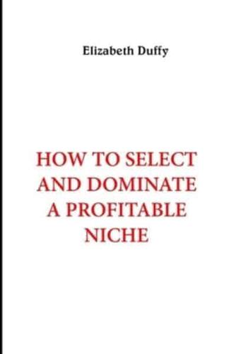 HOW TO SELECT AND DOMINATE A PROFITABLE NICHE