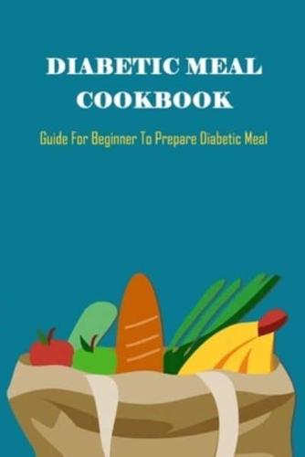 Diabetic Meal Cookbook: Guide For Beginner To Prepare Diabetic Meal: Diabetic Meal Cookbook