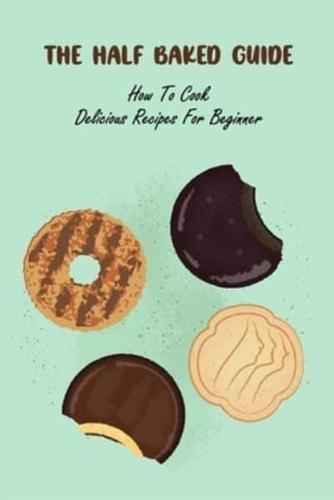 The Half Baked Guide:How To Cook Delicious Recipes For Beginner: The Half Baked Guide Book