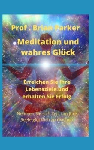 Meditation und wahres Glück: Erreichen Sie Ihre Lebensziele und erhalten Sie Erfolg