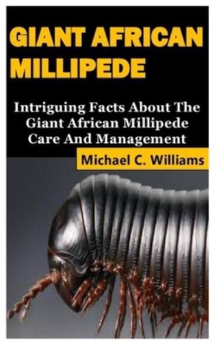 GIANT AFRICAN MILLIPEDE: Intriguing Facts About The Giant African Millipede Care And Management