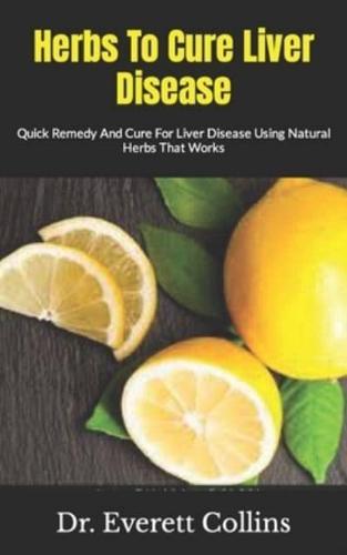 Herbs To Cure Liver Disease : Quick Remedy And Cure For Liver Disease Using Natural Herbs That Works
