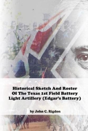 Historical Sketch And Roster Of The Texas 1st Field Battery Light Artillery (Edgar's Battery)