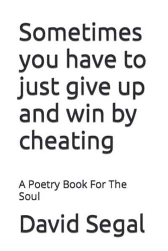 Sometimes you have to just give up and win by cheating: A Poetry Book For The Soul