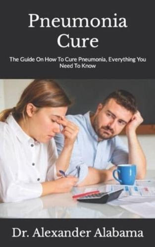 Pneumonia Cure : The Guide On How To Cure Pneumonia, Everything You Need To Know