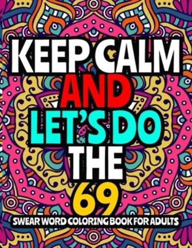 Keep Calm and Let's Do The 69: An Adults Coloring Book Featuring Stress Relieving Swear Word Designs ll 40 Unique Swear Word Coloring Pages ll Hilarious Swear Word Coloring Book For Adults ll Curse Word Coloring Book For Adults,Men,Women,Teens,Moms,Boys