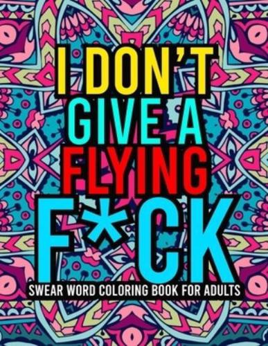 I Don't Give a Flying F*ck: A Hilarious Swear Word Adult Coloring Book ll Stress Relieving Swear Word Designs ll 40 Unique Swear Word Coloring Pages ll Curse Word Coloring Book For Adults ll Sweary Word Coloring Book For Adults,Men,Women,Teens,Moms