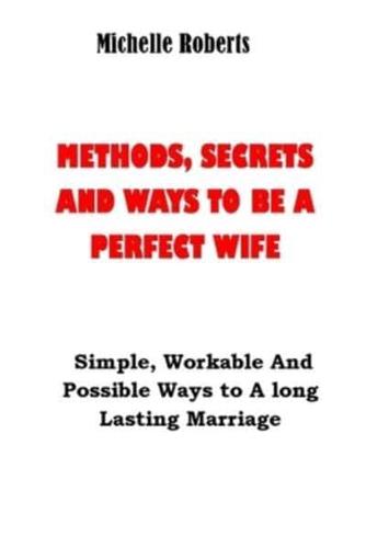 METHODS, SECRETS AND WAYS TO BE A PERFECT WIFE:  Simple, Workable And Possible Ways to A long Lasting Marriage