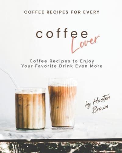 Coffee Recipes for Every Coffee Lover: Coffee Recipes to Enjoy Your Favorite Drink Even More