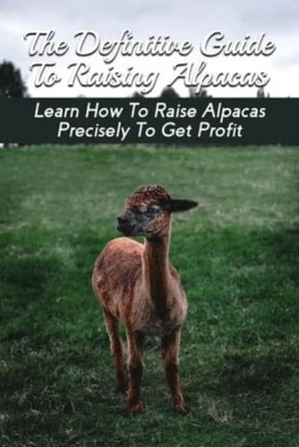 The Definitive Guide To Raising Alpacas