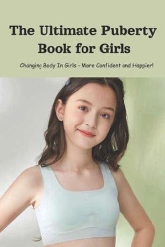 The Ultimate Puberty Book for Girls: Changing Body In Girls - More Confident and Happier!: Kids' Health