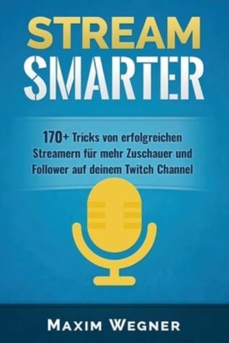 Stream Smarter: 170+ Tricks von erfolgreichen Streamern für mehr Zuschauer und Follower auf deinem Twitch Channel