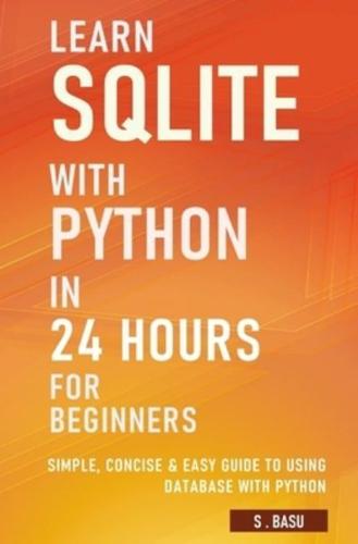 Learn SQLite with Python in 24 hours For Beginners - Simple, Concise & Easy Guide To Using Database with Python